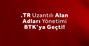 .TR uzantılı Alan Adları Yönetimi ODTÜ’den BTK’ya Geçti