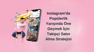 Instagram’da Popülerlik Yarışında Öne Geçmek İçin Takipçi Satın Alma Stratejisi